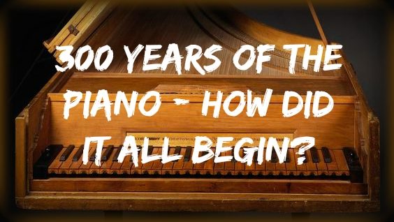 300+ Years of the Piano: How did it all begin?